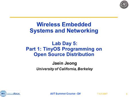 7/13/2007AIIT Summer Course - D#1 Wireless Embedded Systems and Networking Lab Day 5: Part 1: TinyOS Programming on Open Source Distribution Jaein Jeong.