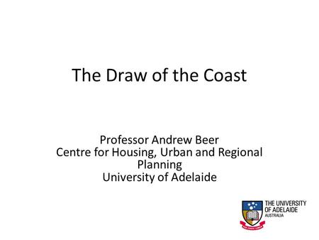 The Draw of the Coast Professor Andrew Beer Centre for Housing, Urban and Regional Planning University of Adelaide.