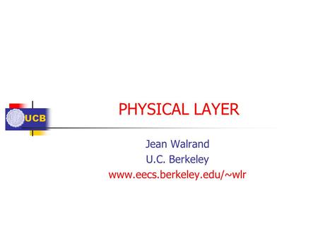UCB PHYSICAL LAYER Jean Walrand U.C. Berkeley www.eecs.berkeley.edu/~wlr.