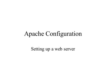 Apache Configuration Setting up a web server. Basic Server Facts Runs on port 80 Server application -> httpd Richly configurable Many defaults will let.