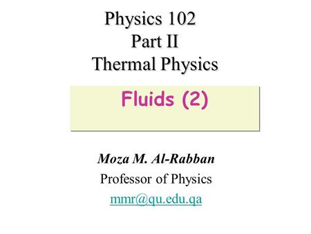 Physics 102 Part II Thermal Physics Moza M. Al-Rabban Professor of Physics Fluids (2)