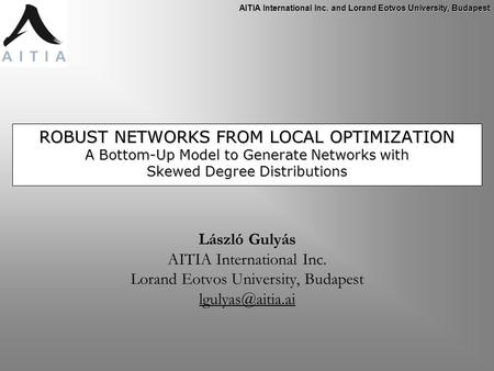 AITIA International Inc. and Lorand Eotvos University, Budapest ROBUST NETWORKS FROM LOCAL OPTIMIZATION A Bottom-Up Model to Generate Networks with Skewed.