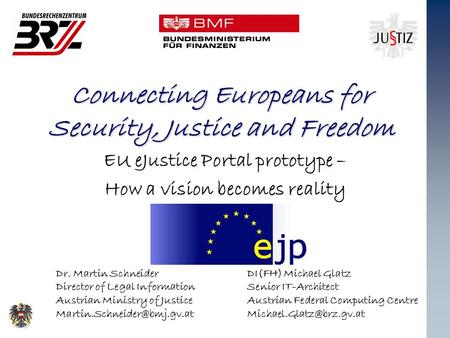Connecting Europeans for Security, Justice and Freedom EU eJustice Portal prototype – How a vision becomes reality Dr. Martin Schneider Director of Legal.