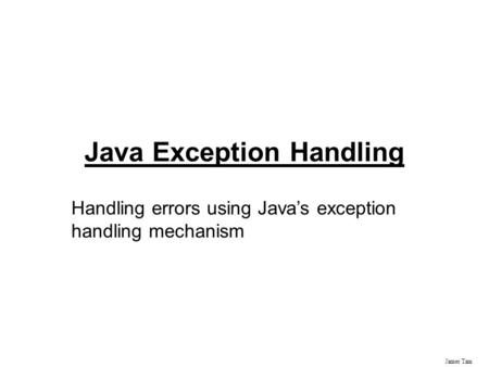 James Tam Java Exception Handling Handling errors using Java’s exception handling mechanism.