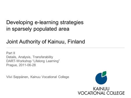 Developing e-learning strategies in sparsely populated area Joint Authority of Kainuu, Finland Part II Details, Analysis, Transferability DART-Workshop.