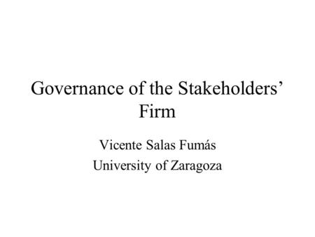 Governance of the Stakeholders’ Firm Vicente Salas Fumás University of Zaragoza.