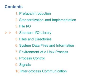 Contents 1. Preface/Introduction 2. Standardization and Implementation 3. File I/O   4. Standard I/O Library 5. Files and Directories 6. System Data.