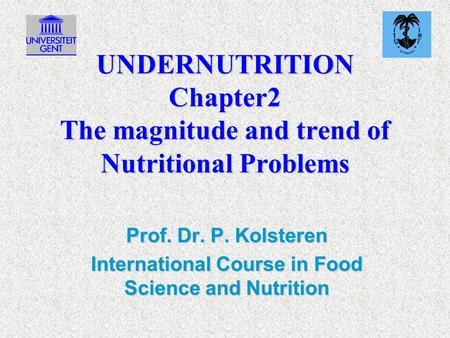 UNDERNUTRITION Chapter2 The magnitude and trend of Nutritional Problems Prof. Dr. P. Kolsteren International Course in Food Science and Nutrition.