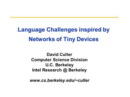 Language Challenges inspired by Networks of Tiny Devices David Culler Computer Science Division U.C. Berkeley Intel Berkeley