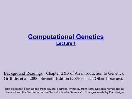 . Computational Genetics Lecture 1 This class has been edited from several sources. Primarily from Terry Speed’s homepage at Stanford and the Technion.