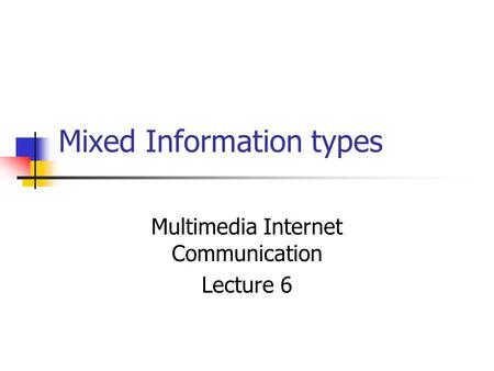 Mixed Information types Multimedia Internet Communication Lecture 6.
