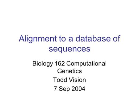 Alignment to a database of sequences Biology 162 Computational Genetics Todd Vision 7 Sep 2004.