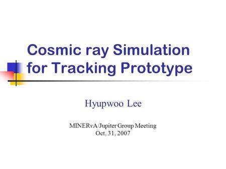 Cosmic ray Simulation for Tracking Prototype Hyupwoo Lee MINERvA/Jupiter Group Meeting Oct, 31, 2007.