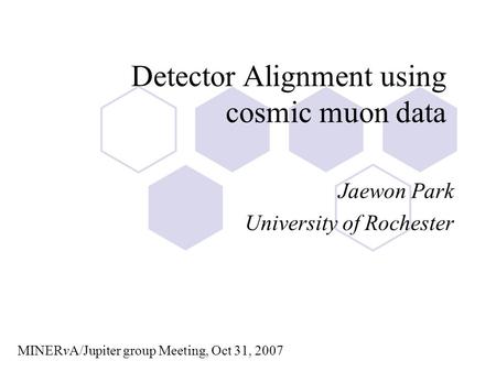 Detector Alignment using cosmic muon data Jaewon Park University of Rochester MINERvA/Jupiter group Meeting, Oct 31, 2007.