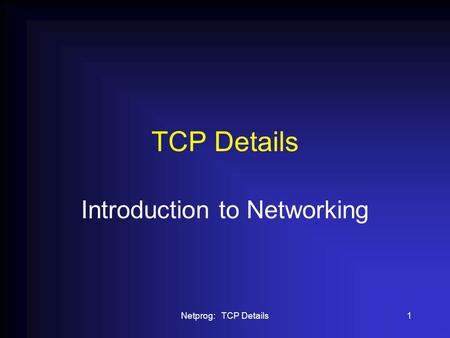 Netprog: TCP Details1 TCP Details Introduction to Networking.