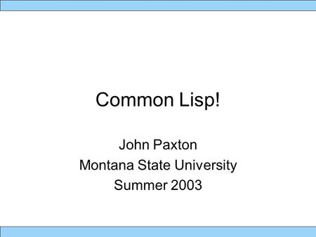 Common Lisp! John Paxton Montana State University Summer 2003.