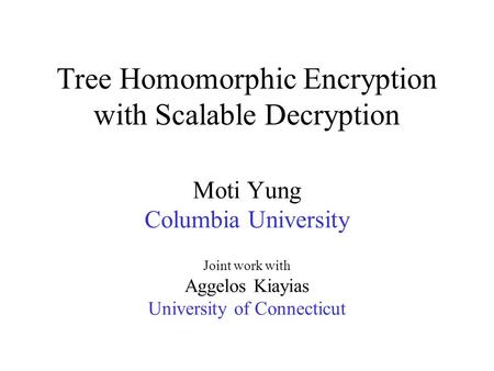 Tree Homomorphic Encryption with Scalable Decryption Moti Yung Columbia University Joint work with Aggelos Kiayias University of Connecticut.