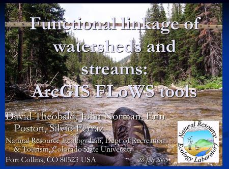 Functional linkage of watersheds and streams: ArcGIS FLoWS tools David Theobald, John Norman, Erin Poston, Silvio Ferraz Natural Resource Ecology Lab,
