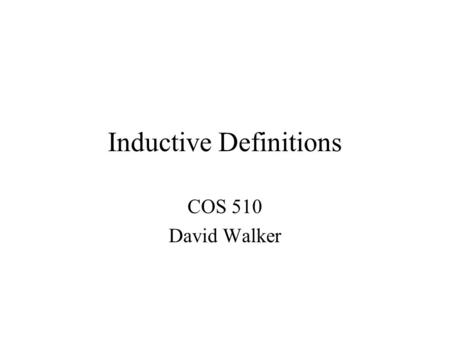 Inductive Definitions COS 510 David Walker. Inductive Definitions Inductive definitions play a central role in the study of programming languages They.