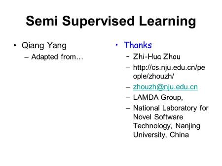 Semi Supervised Learning Qiang Yang –Adapted from… Thanks –Zhi-Hua Zhou –http://cs.nju.edu.cn/pe ople/zhouzh/ –LAMDA.