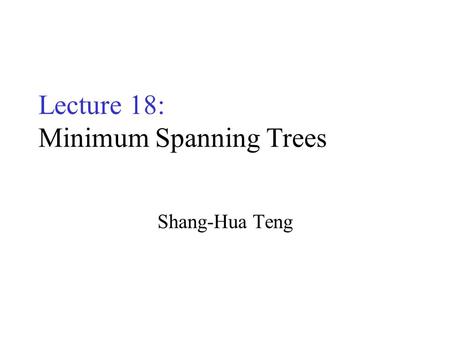 Lecture 18: Minimum Spanning Trees Shang-Hua Teng.