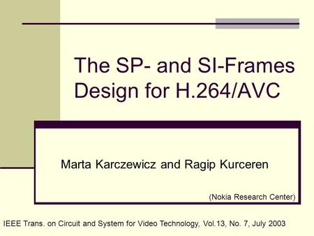 The SP- and SI-Frames Design for H.264/AVC Marta Karczewicz and Ragip Kurceren IEEE Trans. on Circuit and System for Video Technology, Vol.13, No. 7, July.