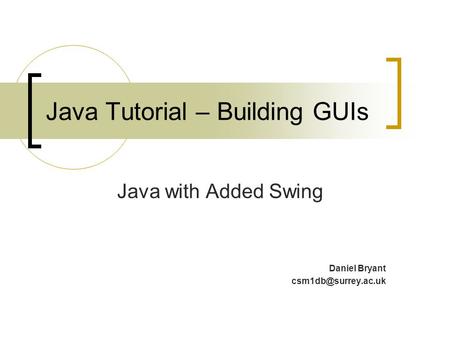 Java Tutorial – Building GUIs Java with Added Swing Daniel Bryant