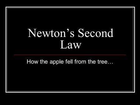 Newton’s Second Law How the apple fell from the tree…