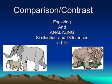 Comparison/Contrast ExploringAndANALYZING Similarities and Differences in Life.