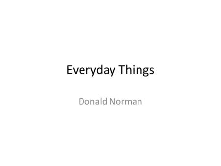 Everyday Things Donald Norman. You would need and engineering degree to figure this out? What devices have tried that were not easy to use? – Watches.