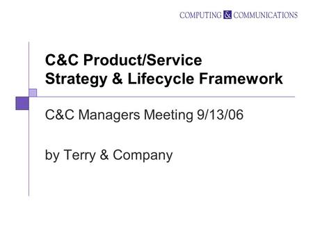 C&C Product/Service Strategy & Lifecycle Framework C&C Managers Meeting 9/13/06 by Terry & Company.