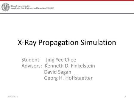 X-Ray Propagation Simulation Student: Jing Yee Chee Advisors: Kenneth D. Finkelstein David Sagan Georg H. Hoffstaetter 6/17/20151.