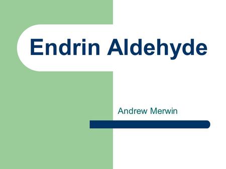 Endrin Aldehyde Andrew Merwin. Chemical and Physical Properties MW 381.9 g/mol Solid MP 145 – 149ºC Kow 3.146, 4.7, 5.6 Koc 4.80 Vapor Pressure (25ºC)