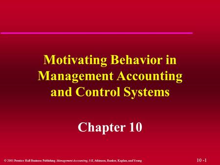 10 -1  2001 Prentice Hall Business Publishing Management Accounting, 3/E, Atkinson, Banker, Kaplan, and Young Motivating Behavior in Management Accounting.