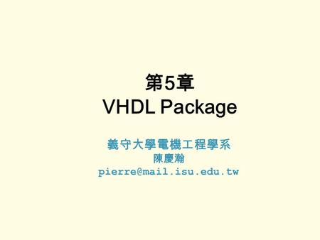 第5章 VHDL Package 義守大學電機工程學系 陳慶瀚