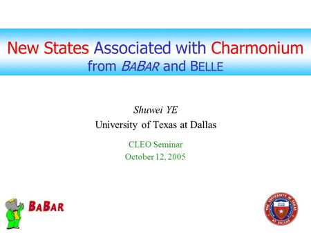 New States Associated with Charmonium from B A B AR and B ELLE Shuwei YE University of Texas at Dallas CLEO Seminar October 12, 2005.