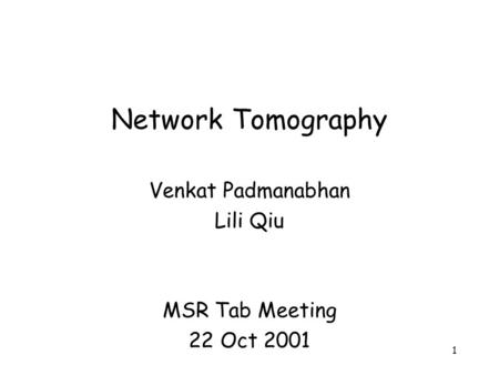1 Network Tomography Venkat Padmanabhan Lili Qiu MSR Tab Meeting 22 Oct 2001.