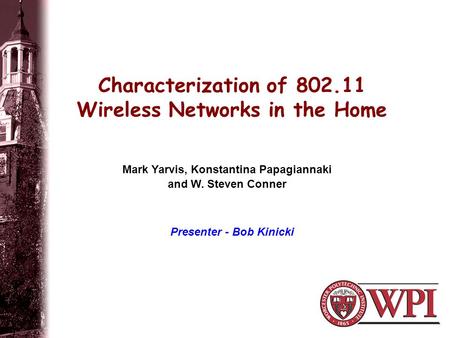 Characterization of 802.11 Wireless Networks in the Home Mark Yarvis, Konstantina Papagiannaki and W. Steven Conner Presenter - Bob Kinicki.