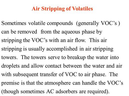 Air Stripping of Volatiles Sometimes volatile compounds (generally VOC’s ) can be removed from the aqueous phase by stripping the VOC’s with an air flow.
