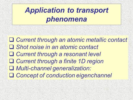 Application to transport phenomena  Current through an atomic metallic contact  Shot noise in an atomic contact  Current through a resonant level 