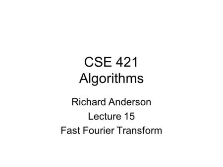 CSE 421 Algorithms Richard Anderson Lecture 15 Fast Fourier Transform.