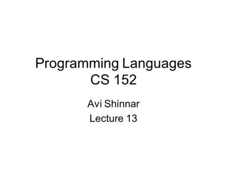 Programming Languages CS 152 Avi Shinnar Lecture 13.
