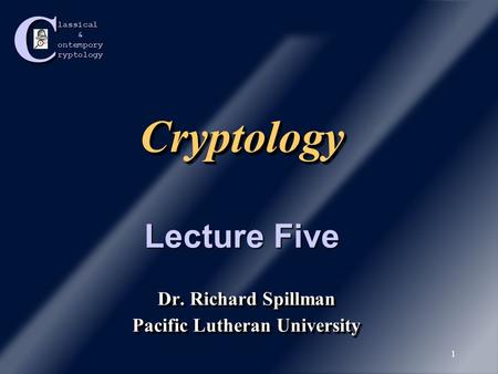 Classical &ontemporyryptology 1 CryptologyCryptology Dr. Richard Spillman Pacific Lutheran University Dr. Richard Spillman Pacific Lutheran University.