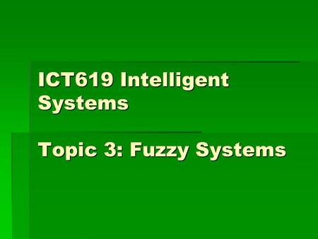 ICT619 Intelligent Systems Topic 3: Fuzzy Systems.