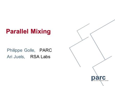 Parallel Mixing Philippe Golle, PARC Ari Juels, RSA Labs.