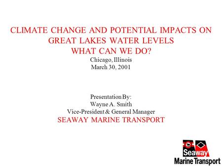 CLIMATE CHANGE AND POTENTIAL IMPACTS ON GREAT LAKES WATER LEVELS WHAT CAN WE DO? Chicago, Illinois March 30, 2001 Presentation By: Wayne A. Smith Vice-President.