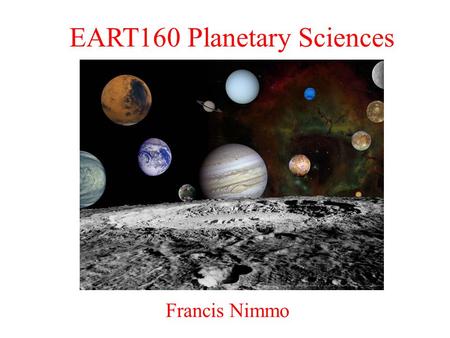 EART160 Planetary Sciences Francis Nimmo. Course Overview Foundation class for Planetary Sciences pathway Introduction to formation and evolution of planetary.