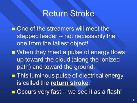 1 Return Stroke n One of the streamers will meet the stepped leader -- not necessarily the one from the tallest object! n When they meet a pulse of energy.