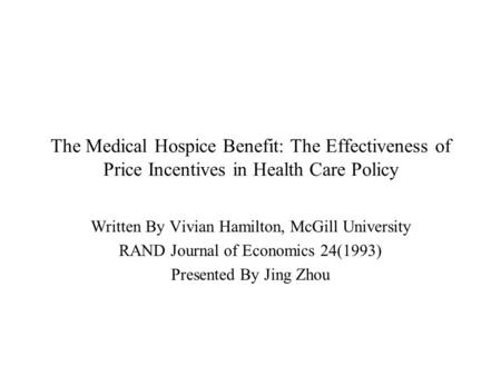 The Medical Hospice Benefit: The Effectiveness of Price Incentives in Health Care Policy Written By Vivian Hamilton, McGill University RAND Journal of.