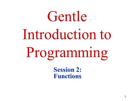 1 Gentle Introduction to Programming Session 2: Functions.